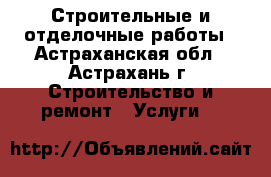 Строительные и отделочные работы - Астраханская обл., Астрахань г. Строительство и ремонт » Услуги   